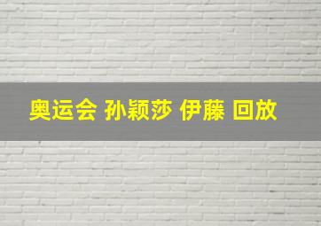 奥运会 孙颖莎 伊藤 回放